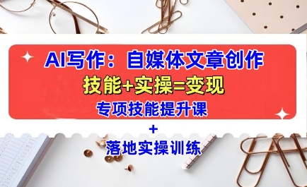 AI写作：自媒体文章创作全方位教学课，技能提升+实操训练-520资源库