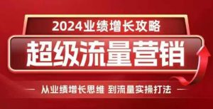 2024超级流量营销，2024业绩增长攻略，从业绩增长思维到流量实操打法-520资源库