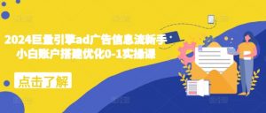2024巨量引擎ad广告信息流新手小白账户搭建优化0-1实操课-520资源库