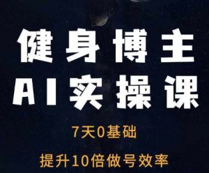 健身博主AI实操课——7天从0到1提升10倍做号效率-520资源库