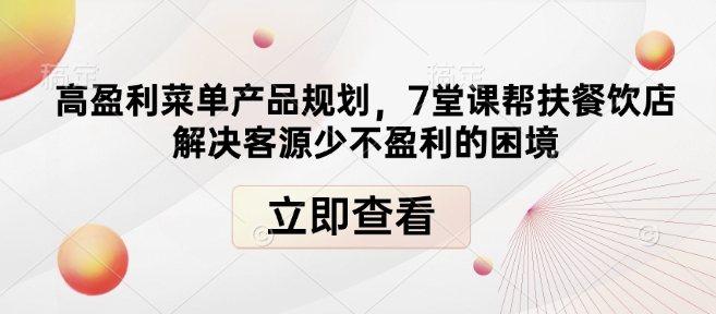 高盈利菜单产品规划，7堂课帮扶餐饮店解决客源少不盈利的困境-520资源库