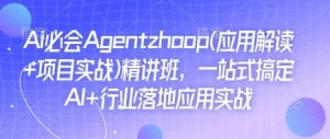 Ai必会Agent(应用解读+项目实战)精讲班，一站式搞定AI+行业落地应用实战-520资源库