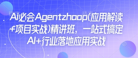 Ai必会Agent(应用解读+项目实战)精讲班，一站式搞定AI+行业落地应用实战-520资源库