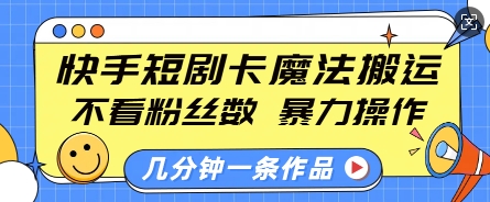 快手短剧卡魔法搬运，不看粉丝数，暴力操作，几分钟一条作品，小白也能快速上手-520资源库