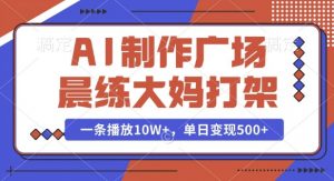 AI制作广场晨练大妈打架，一条播放10W+，单日变现多张【揭秘】-520资源库
