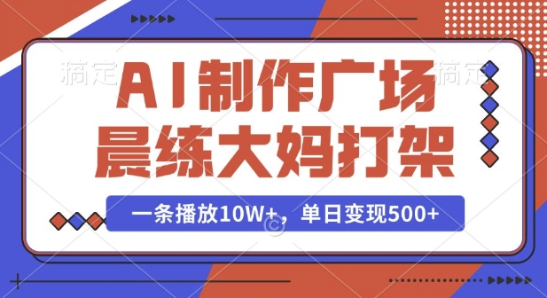 AI制作广场晨练大妈打架，一条播放10W+，单日变现多张【揭秘】-520资源库