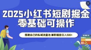 2025小红书短剧掘金，搭建自己的私域流量池，兼职福音日入5张-520资源库