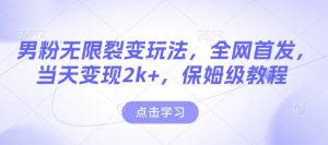 男粉无限裂变玩法，全网首发，当天变现2k+，保姆级教程【永久更新】【揭秘】-520资源库