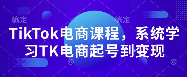TikTok电商课程，​系统学习TK电商起号到变现-520资源库