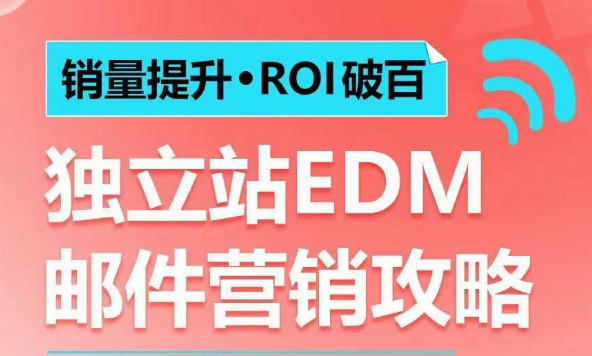 销量提升•ROI破百 独立站EDM邮件营销攻略，如何通过邮件营销每年获得100万美金销售额!-520资源库