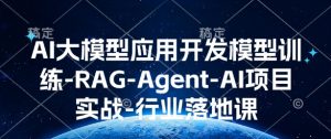 AI大模型应用开发​模型训练-RAG-Agent-AI项目实战-行业落地课-520资源库