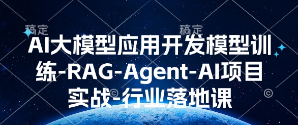 AI大模型应用开发​模型训练-RAG-Agent-AI项目实战-行业落地课-520资源库