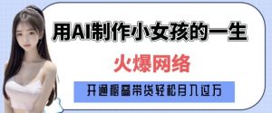 爆火AI小女孩从1岁到80岁制作教程拆解，纯原创制作，日入多张-520资源库