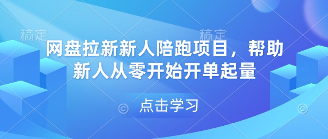 网盘拉新新人陪跑项目，帮助新人从零开始开单起量-520资源库