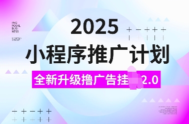 2025小程序推广计划，全新升级撸广告挂JI2.0玩法，日入多张，小白可做【揭秘】-520资源库
