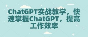 ChatGPT实战教学,快速掌握ChatGPT,提高工作效率-520资源库