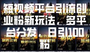 短视频平台引流创业粉新玩法，多平台分发，日引100粉-520资源库