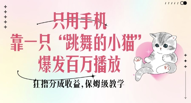 只用手机靠一只“跳舞的小猫”爆发百万播放，狂撸分成收益，保姆级教学-520资源库