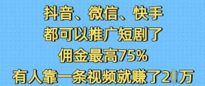抖音微信快手都可以推广短剧了，佣金最高75%，有人靠一条视频就挣了2W-520资源库