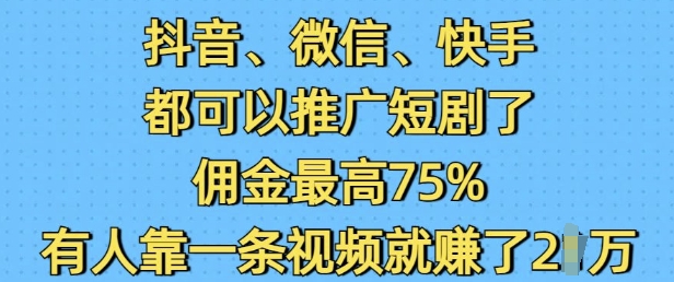 抖音微信快手都可以推广短剧了，佣金最高75%，有人靠一条视频就挣了2W-520资源库