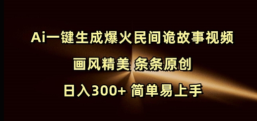Ai一键生成爆火民间诡故事视频 画风精美 条条原创 日入300+ 简单易上手-520资源库