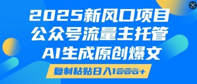 2025新风口项目,公众号流量主托管,AI生成原创爆文,复制粘贴日入多张-520资源库