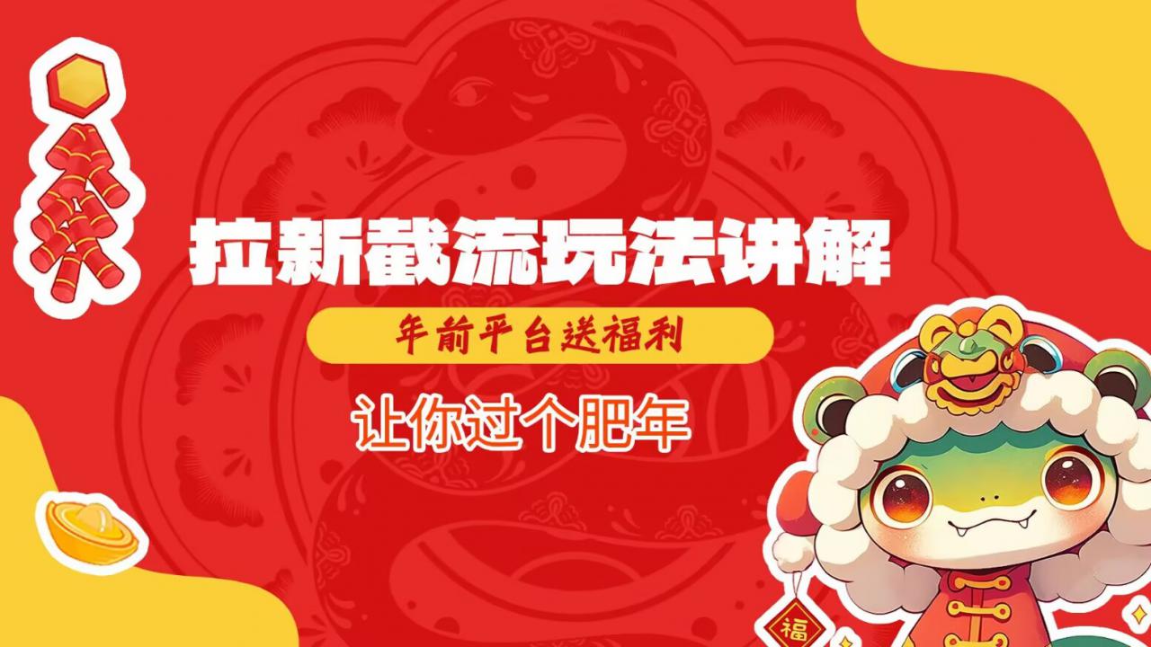拉新截流玩法讲解，年前平台送福利，让你过个肥年-520资源库