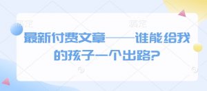 最新付费文章——谁能给我的孩子一个出路?-520资源库