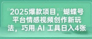 2025爆款项目，蝴蝶号平台情感视频创作新玩法，巧用 AI 工具日入4张-520资源库
