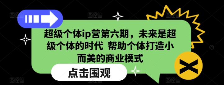 超级个体ip营第六期,未来是超级个体的时代 帮助个体打造小而美的商业模式-520资源库