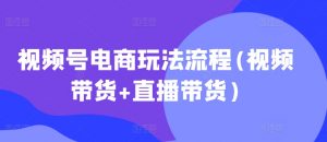 视频号电商玩法流程,视频带货+直播带货【更新2025年1月】-520资源库