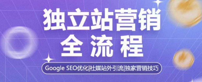 独立站营销全流程，Google SEO优化，社媒站外引流，独家营销技巧-520资源库