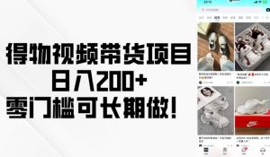 得物视频带货项目，日入200+，零门槛可长期做！-520资源库
