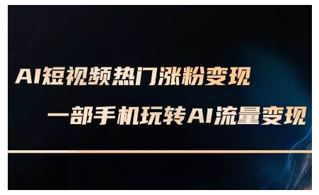 AI短视频热门涨粉变现课，AI数字人制作短视频超级变现实操课，一部手机玩转短视频变现-520资源库