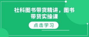 社科图书带货精讲，图书带货实操课-520资源库