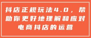 抖店正规玩法4.0，帮助你更好地理解和应对电商抖店的运营-520资源库