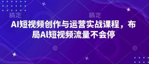AI短视频创作与运营实战课程，布局Al短视频流量不会停-520资源库