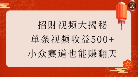 招财视频大揭秘:单条视频收益500+,小众赛道也能挣翻天!-520资源库
