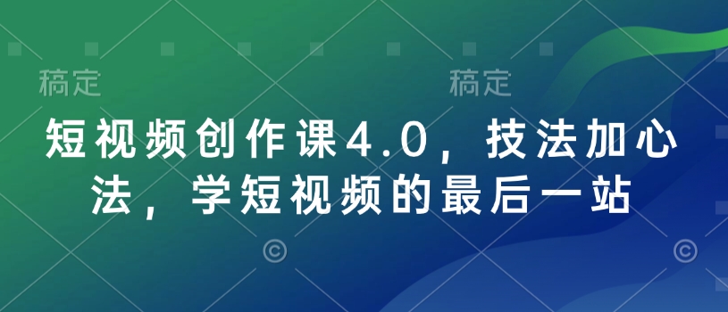 短视频创作课4.0，技法加心法，学短视频的最后一站-520资源库