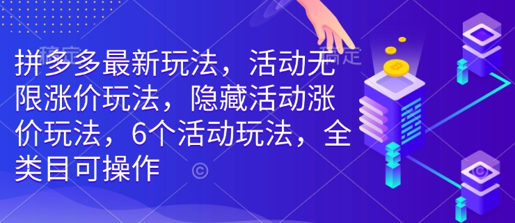 拼多多最新玩法，活动无限涨价玩法，隐藏活动涨价玩法，6个活动玩法，全类目可操作-520资源库