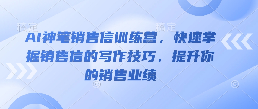 AI神笔销售信训练营,快速掌握销售信的写作技巧,提升你的销售业绩-520资源库