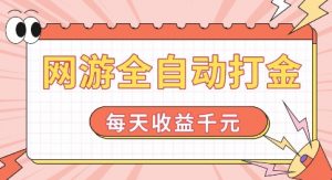 网游全自动打金，每天收益1k+ 简单有手就行【揭秘】-520资源库