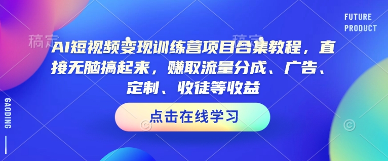 AI短视频变现训练营项目合集教程，直接无脑搞起来，赚取流量分成、广告、定制、收徒等收益-520资源库