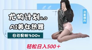 尤物计划4.0，AI美女热舞引爆流量，不限流不封号，轻松月入1W+-520资源库