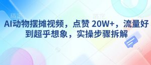 AI动物摆摊视频，点赞 20W+，流量好到超乎想象，实操步骤拆解-520资源库