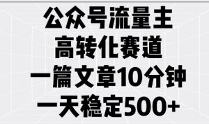 公众号流量主高转化赛道，一篇文章10分钟，一天稳定5张-520资源库