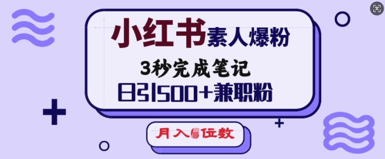 小红书素人爆粉，3秒完成笔记，日引500+兼职粉，月入5位数-520资源库
