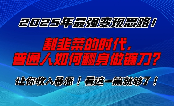 2025年最强变现思路，割韭菜的时代， 普通人如何翻身做镰刀？【揭秘】-520资源库