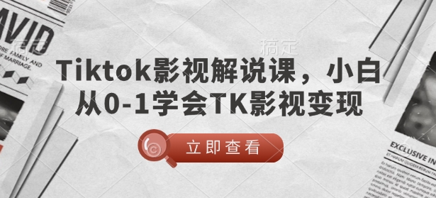 TikTok影视解说课，小白从0-1学会TK影视变现-520资源库