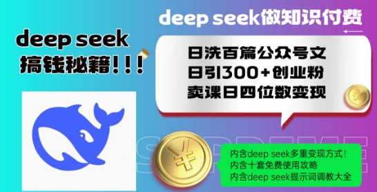 Deepseek做知识付费日洗百篇公众号文日引300+创业粉，卖课日四位数变现保姆级教程!-520资源库
